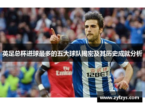 英足总杯进球最多的五大球队揭密及其历史成就分析