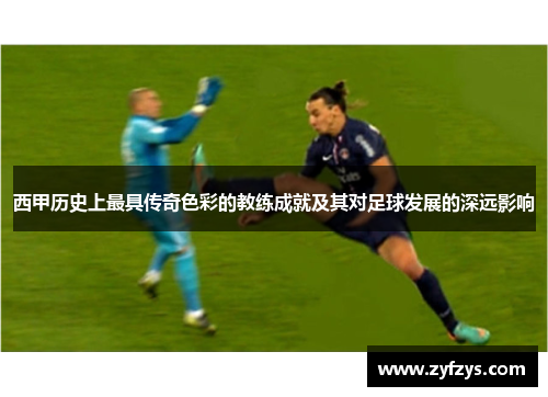 西甲历史上最具传奇色彩的教练成就及其对足球发展的深远影响