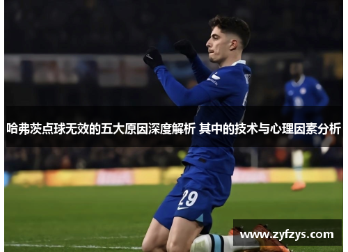 哈弗茨点球无效的五大原因深度解析 其中的技术与心理因素分析
