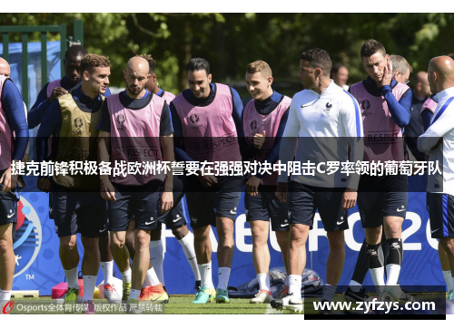 捷克前锋积极备战欧洲杯誓要在强强对决中阻击C罗率领的葡萄牙队