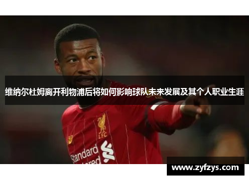 维纳尔杜姆离开利物浦后将如何影响球队未来发展及其个人职业生涯